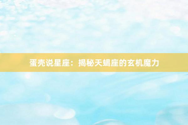 蛋壳说星座：揭秘天蝎座的玄机魔力