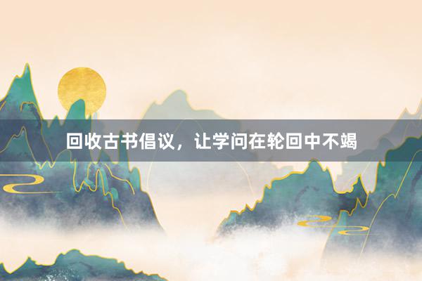 回收古书倡议，让学问在轮回中不竭