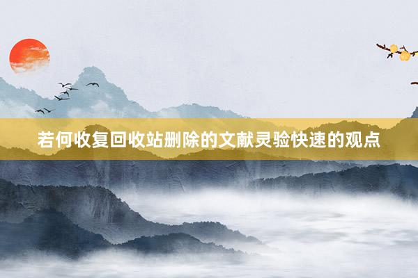 若何收复回收站删除的文献灵验快速的观点