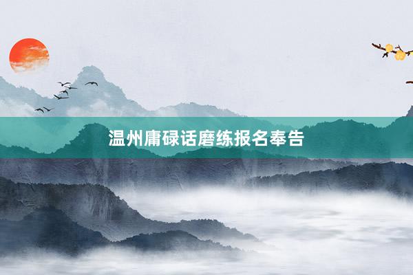 温州庸碌话磨练报名奉告