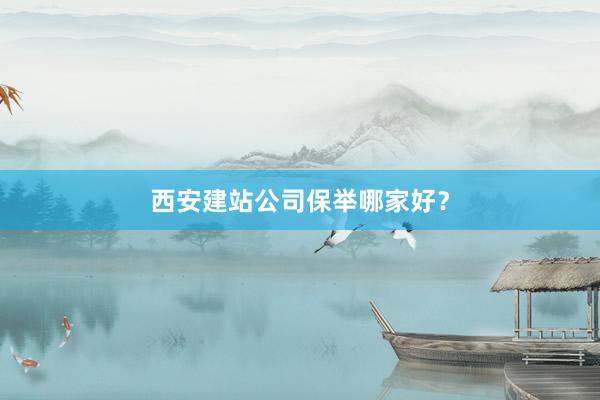 西安建站公司保举哪家好？